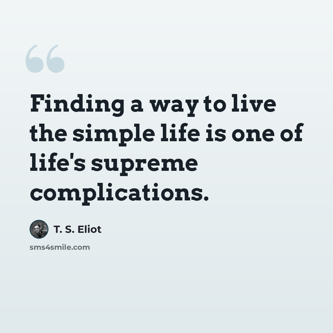 “Finding a way to live the simple life is one of life's supreme complications.” quote by T. S. Eliot