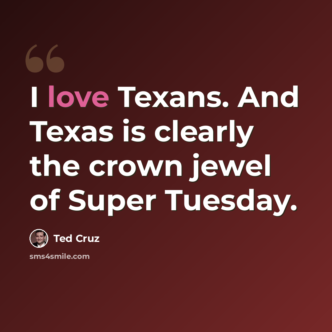 “I love Texans. And Texas is clearly the crown jewel of Super Tuesday.” quote by Ted Cruz