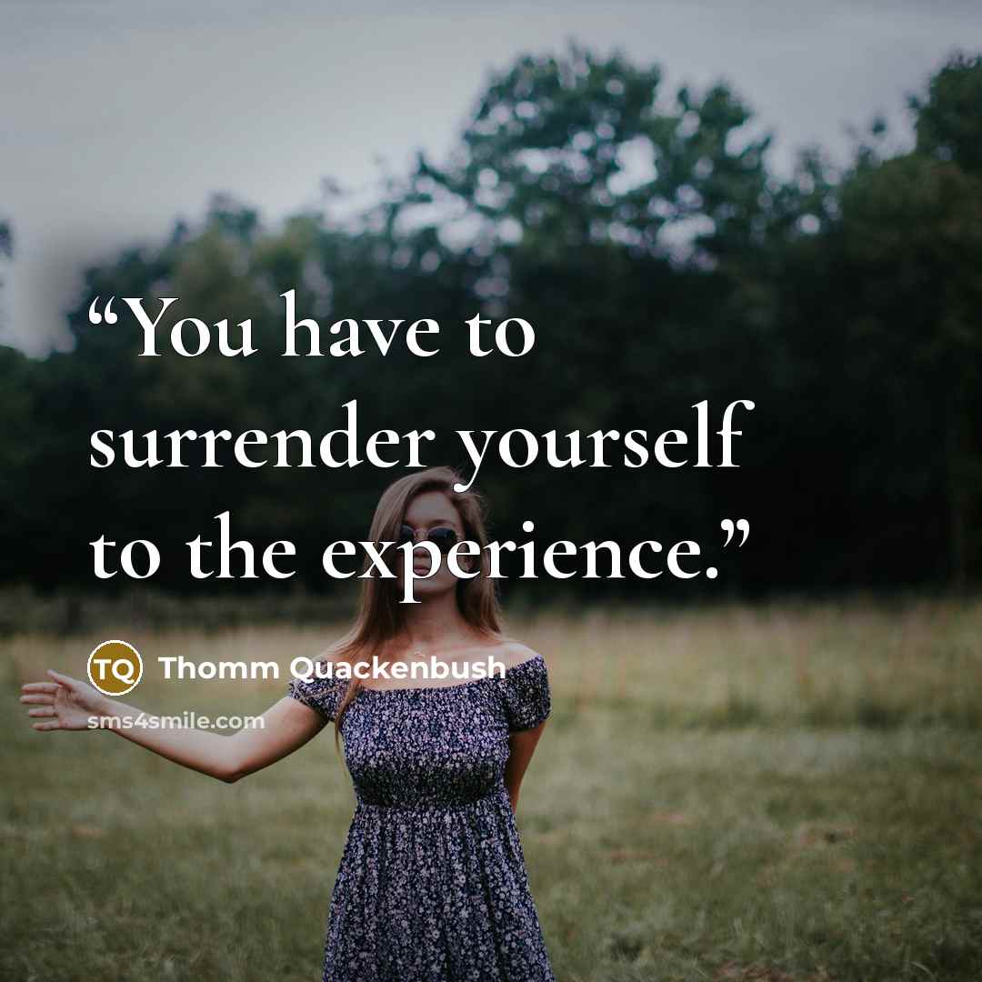 “You have to surrender yourself to the experience.” quote by Thomm Quackenbush