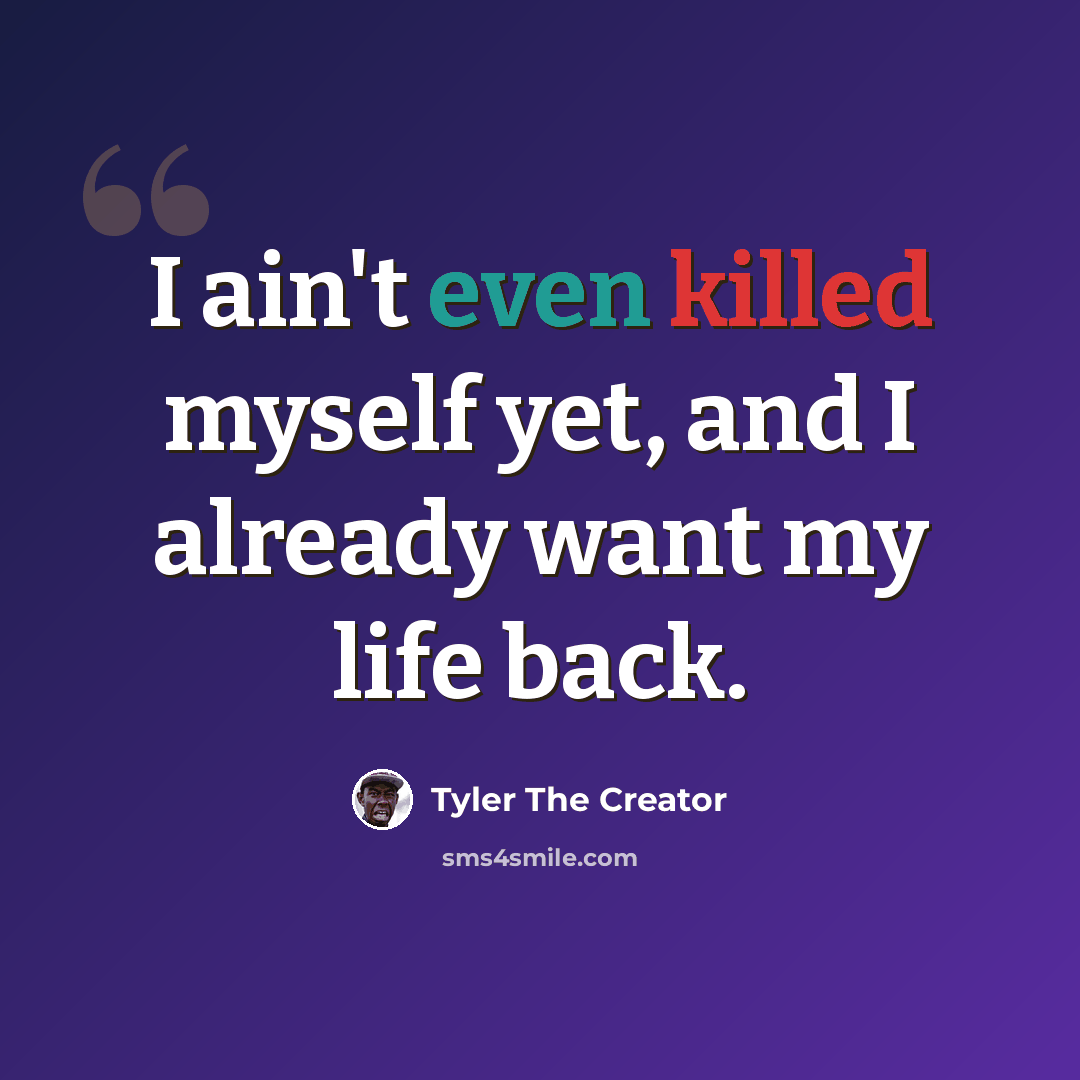 “I ain't even killed myself yet, and I already want my life back.” quote by Tyler The Creator