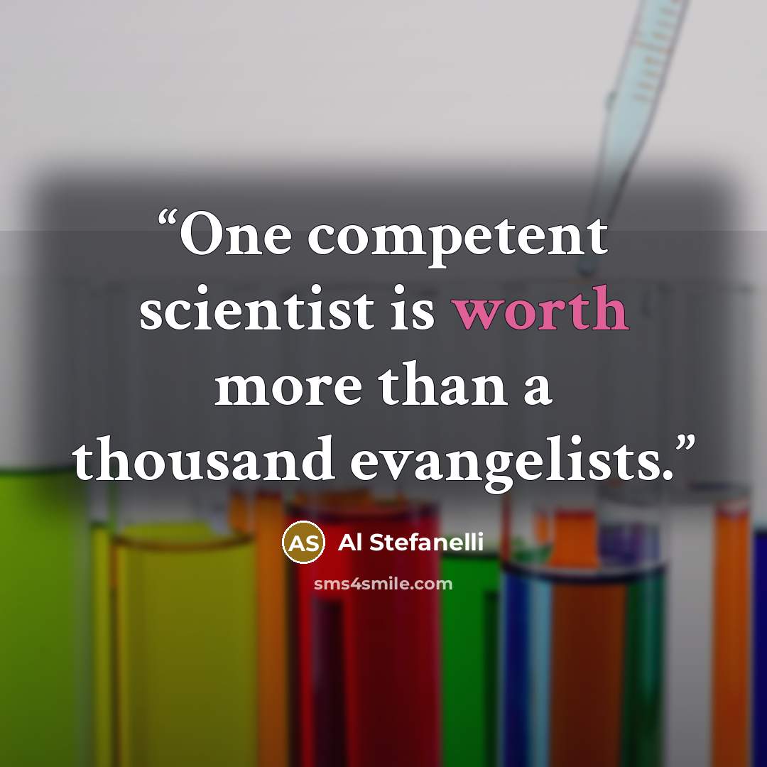 “One competent scientist is worth more than a thousand evangelists.” quote by Al Stefanelli