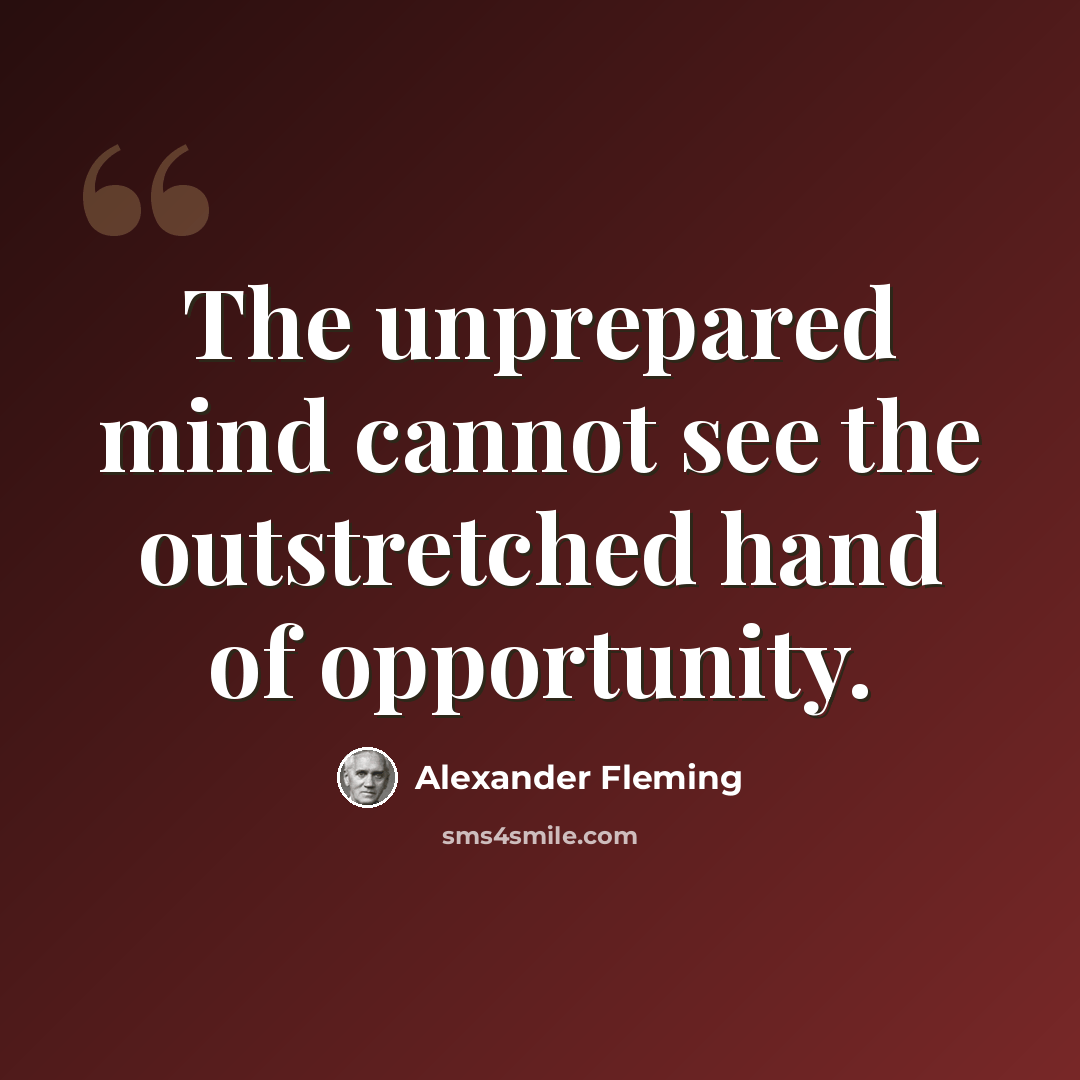 “The unprepared mind cannot see the outstretched hand of opportunity.” quote by Alexander Fleming