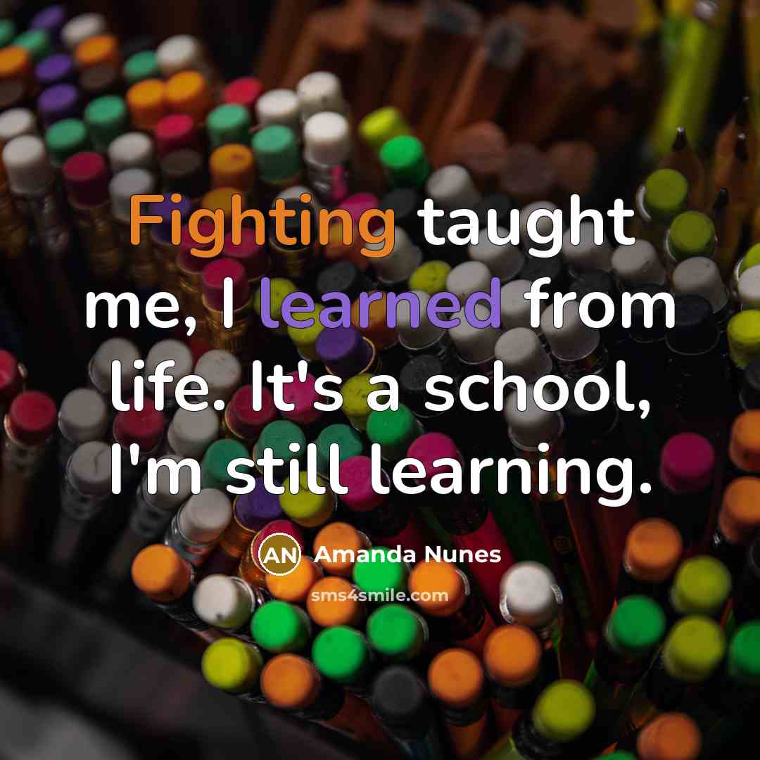 “Fighting taught me, I learned from life. It's a school, I'm still learning.” quote by Amanda Nunes
