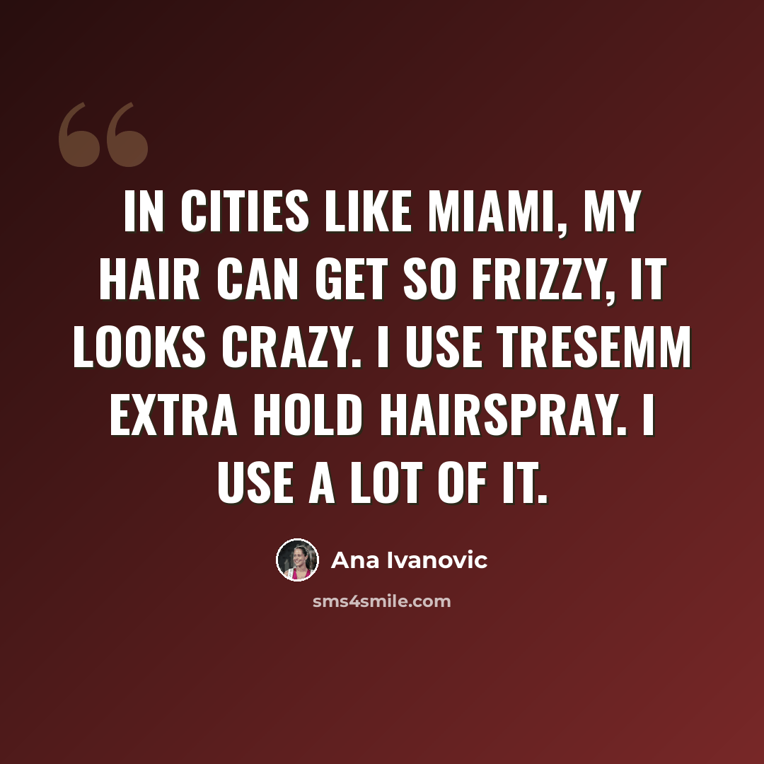 “In cities like Miami, my hair can get so frizzy, it looks crazy. I use TRESemm Extra Hold hairspray. I use a lot of it.” quote by Ana Ivanovic