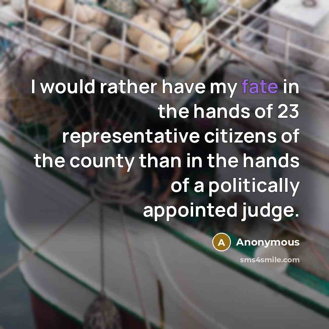 “I would rather have my fate in the hands of 23 representative citizens of the county than in the hands of a politically appointed judge.” quote by Anonymous
