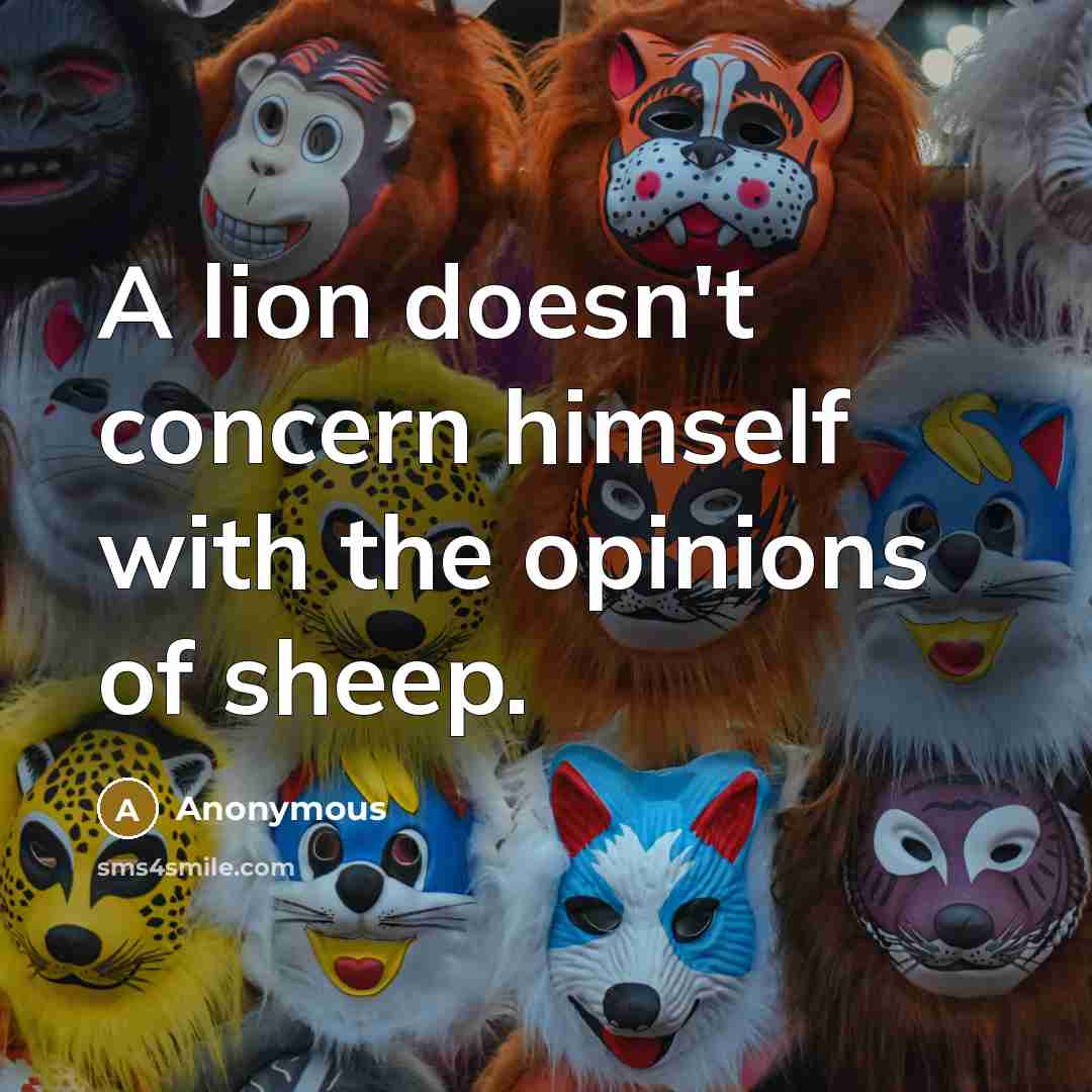 “A lion doesn't concern himself with the opinions of sheep.” quote by Anonymous