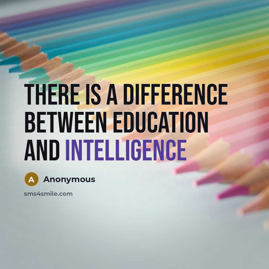 “There is a difference between education and intelligence” quote by Anonymous