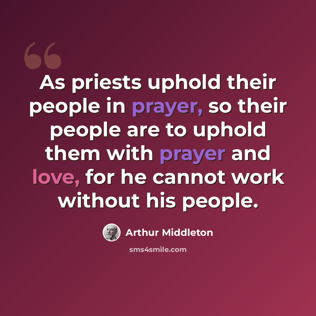 “As priests uphold their people in prayer, so their people are to uphold them with prayer and love, for he cannot work without his people.” quote by Arthur Middleton