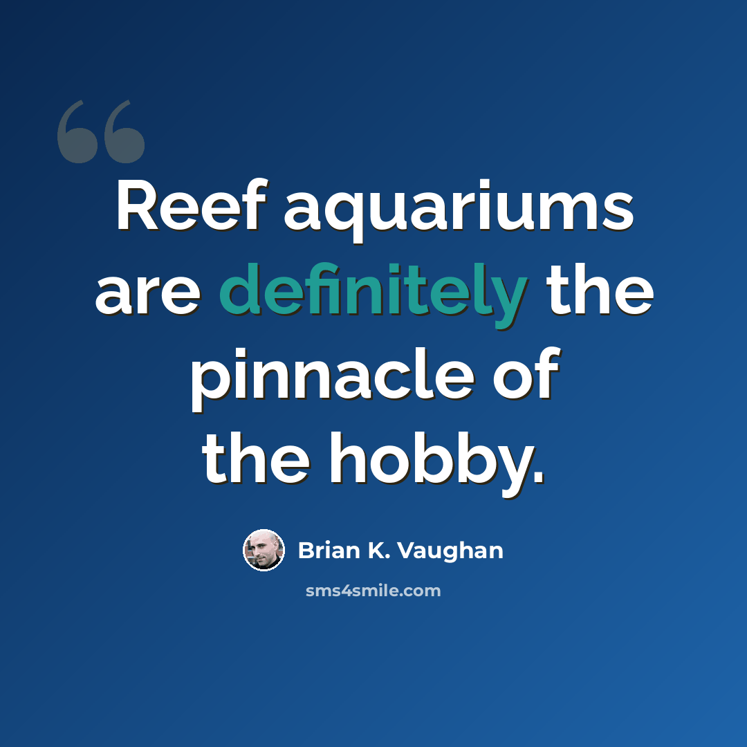 “Reef aquariums are definitely the pinnacle of the hobby.” quote by Brian K. Vaughan