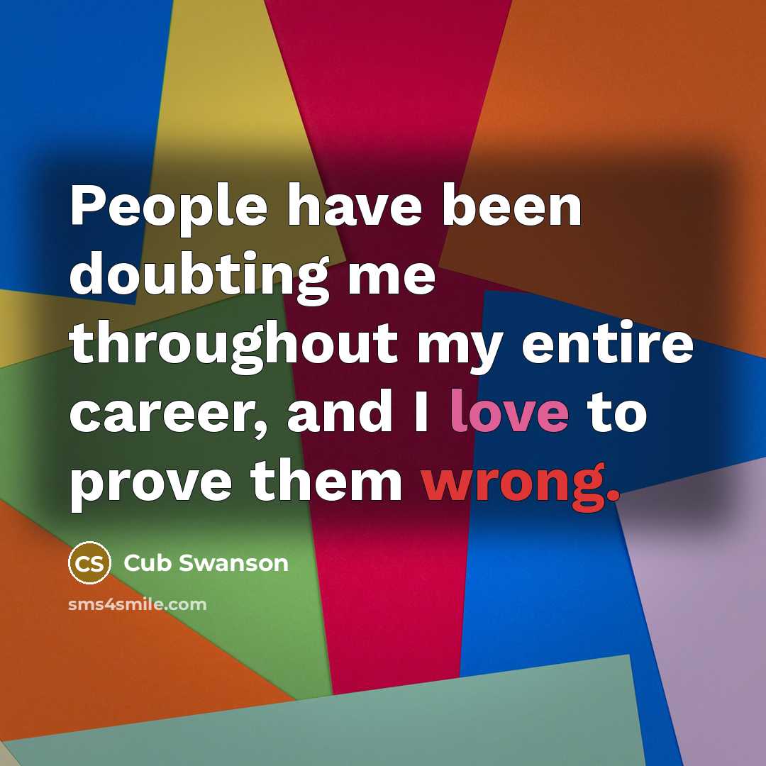 “People have been doubting me throughout my entire career, and I love to prove them wrong.” quote by Cub Swanson
