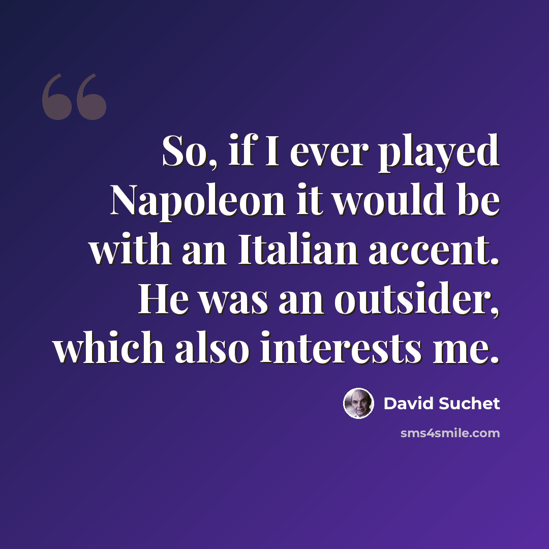 “So, if I ever played Napoleon it would be with an Italian accent. He was an outsider, which also interests me.” quote by David Suchet
