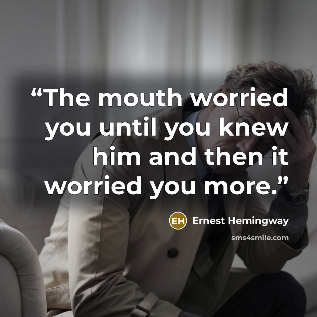 “The mouth worried you until you knew him and then it worried you more.” quote by Ernest Hemingway
