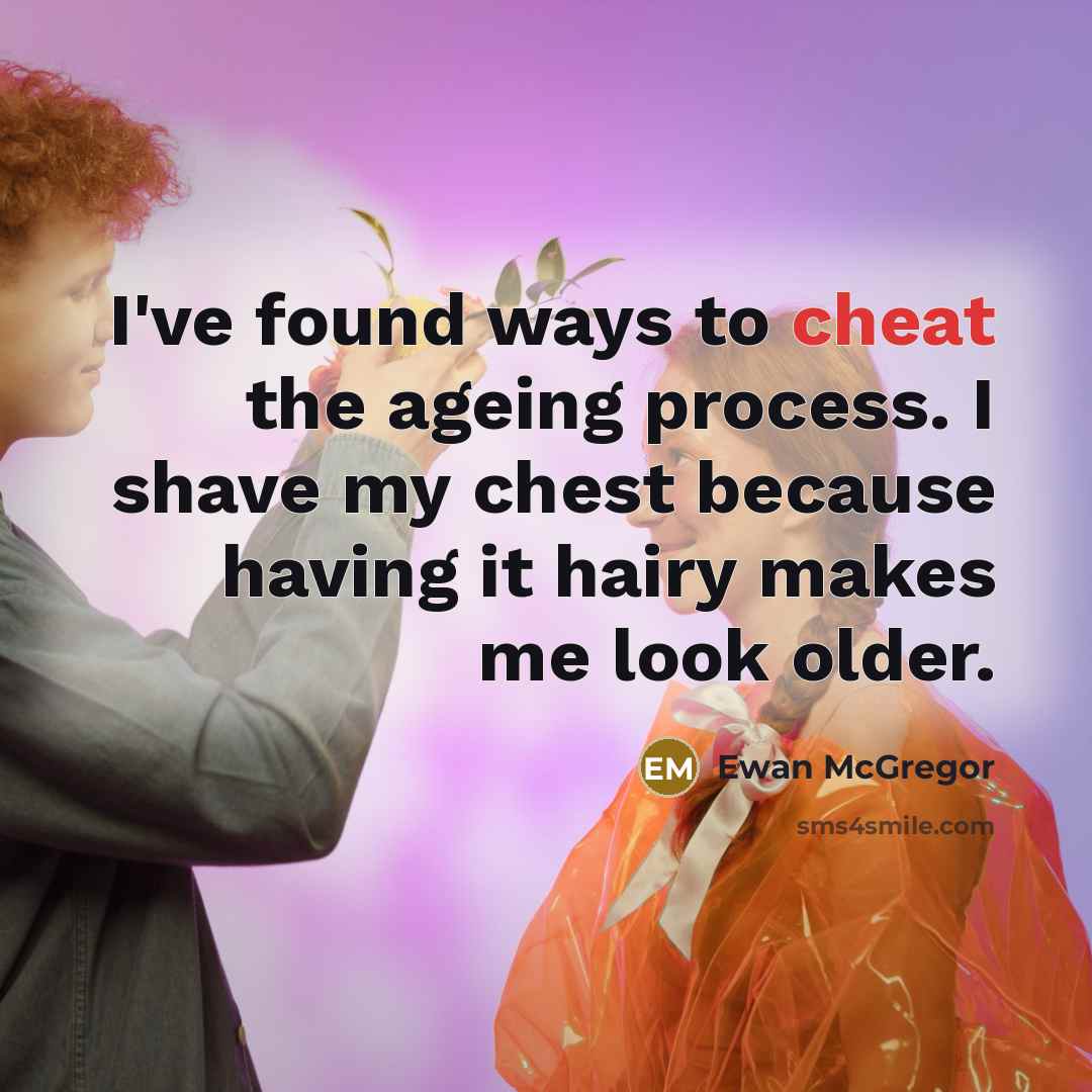 “I've found ways to cheat the ageing process. I shave my chest because having it hairy makes me look older.” quote by Ewan McGregor