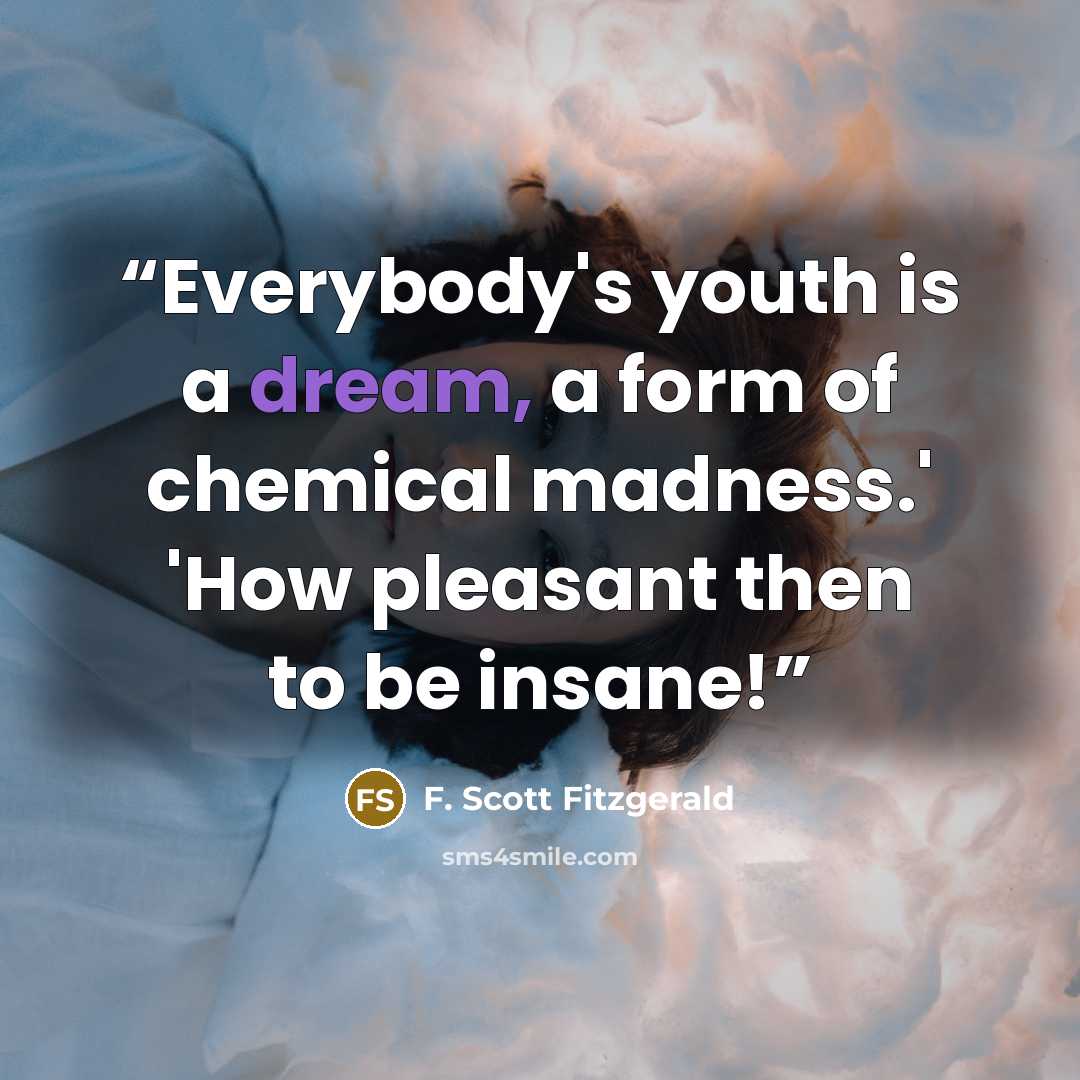 “Everybody's youth is a dream, a form of chemical madness.' 'How pleasant then to be insane!” quote by F. Scott Fitzgerald