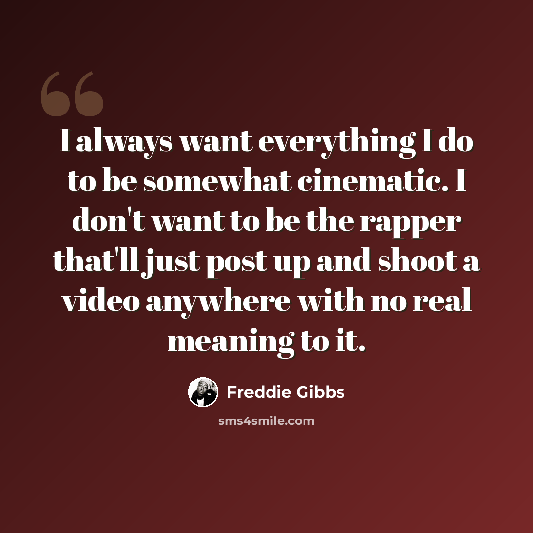 “I always want everything I do to be somewhat cinematic. I don't want to be the rapper that'll just post up and shoot a video anywhere with no real meaning to it.” quote by Freddie Gibbs