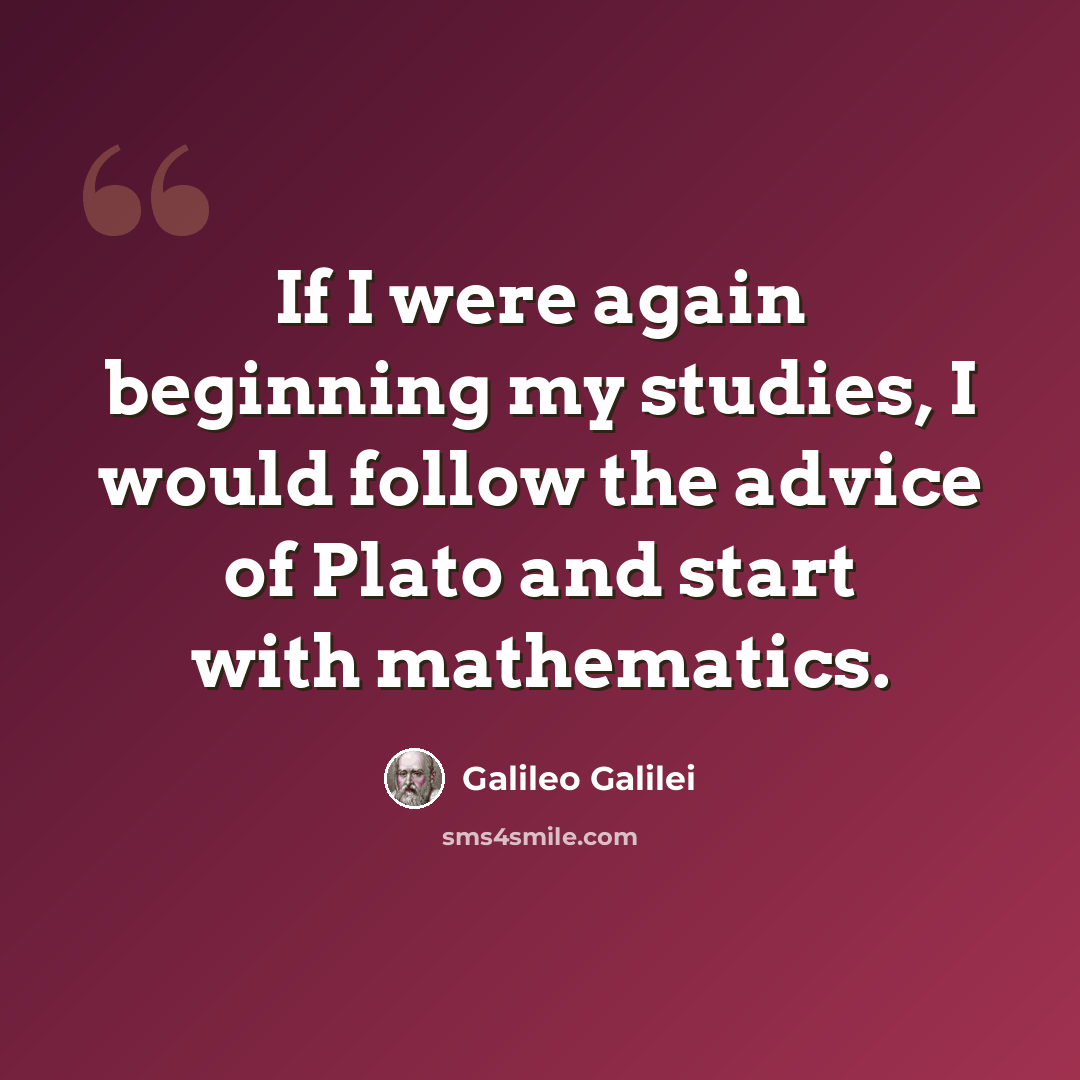 “If I were again beginning my studies, I would follow the advice of Plato and start with mathematics.” quote by Galileo Galilei
