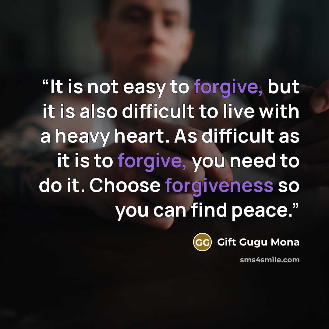 “It is not easy to forgive, but it is also difficult to live with a heavy heart. As difficult as it is to forgive, you need to do it. Choose forgiveness so you can find peace.” quote by Gift Gugu Mona