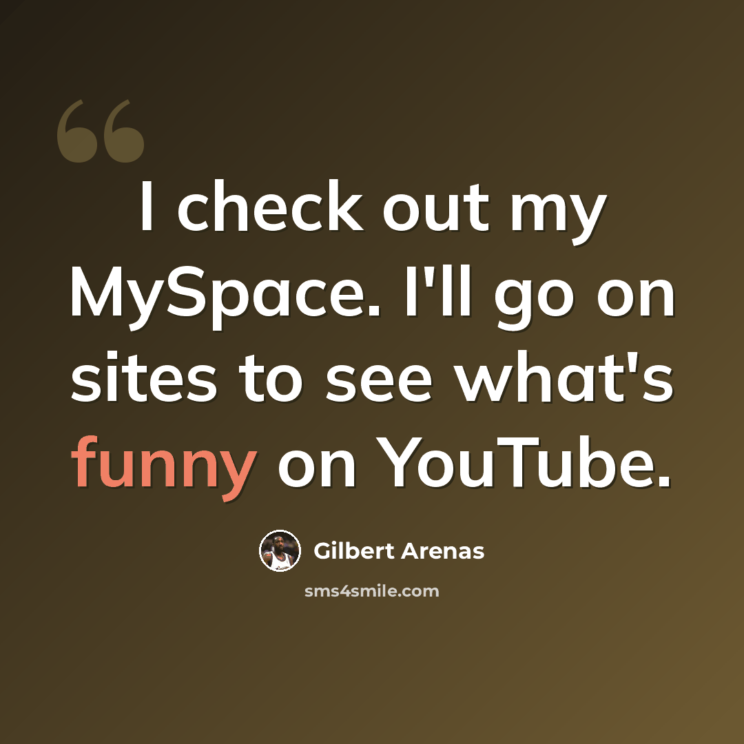 “I check out my MySpace. I'll go on sites to see what's funny on YouTube.” quote by Gilbert Arenas