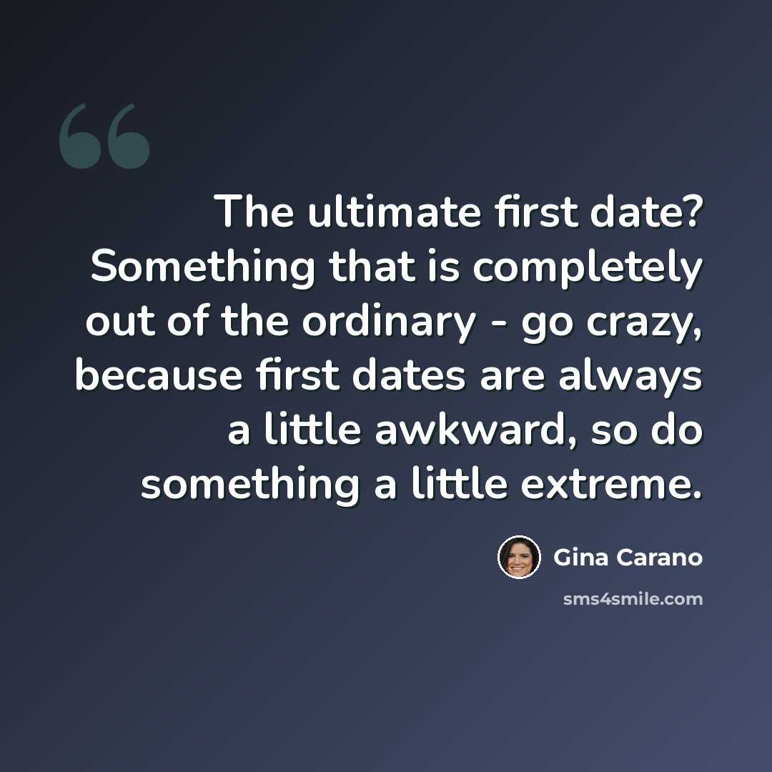 “The ultimate first date? Something that is completely out of the ordinary - go crazy, because first dates are always a little awkward, so do something a little extreme.” quote by Gina Carano