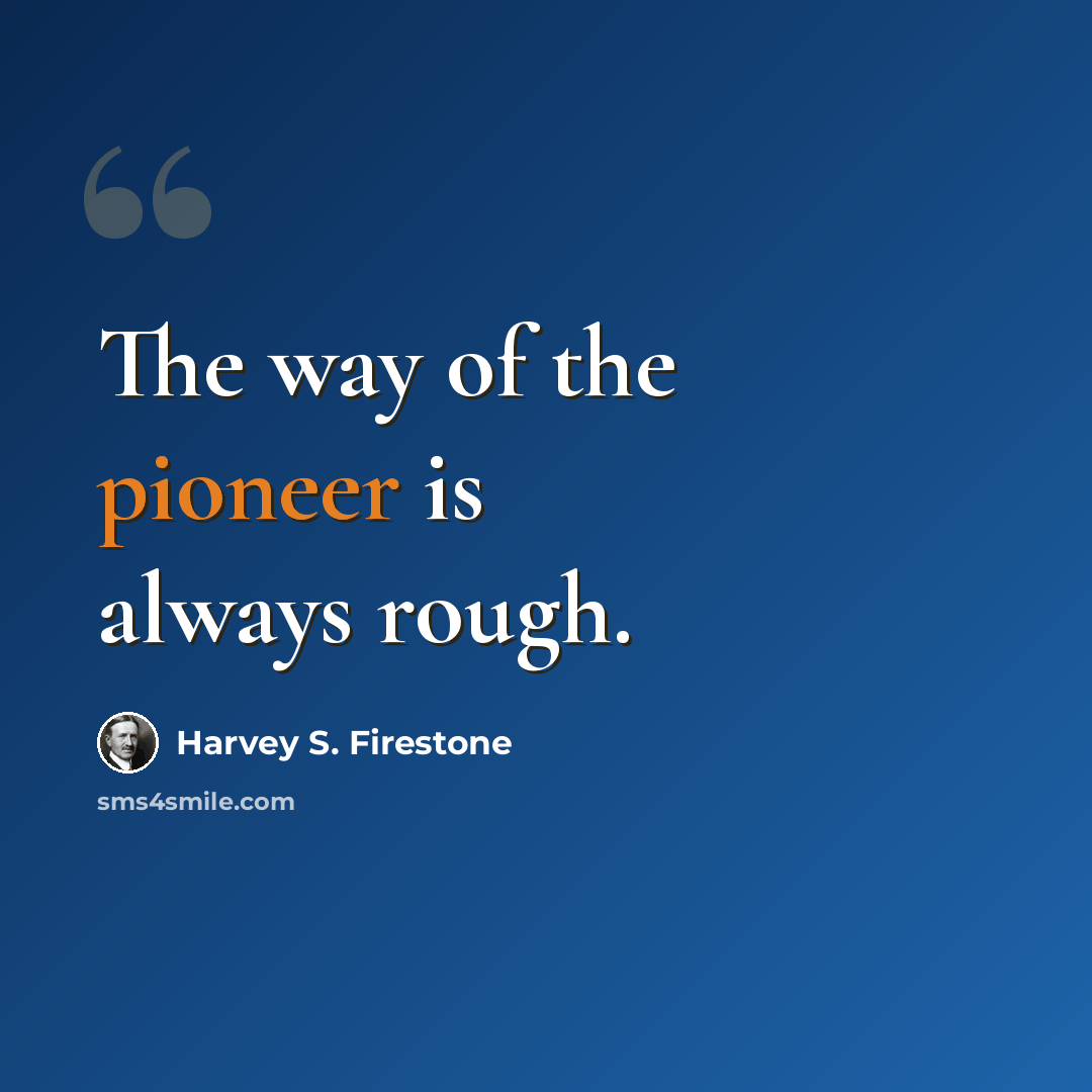 “The way of the pioneer is always rough.” quote by Harvey S. Firestone