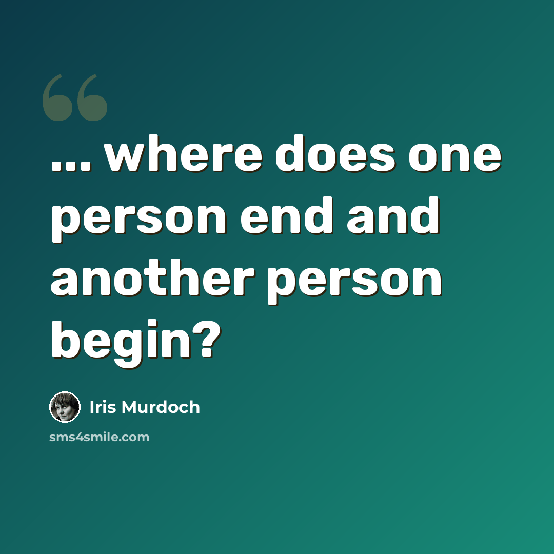 “... where does one person end and another person begin?” quote by Iris Murdoch