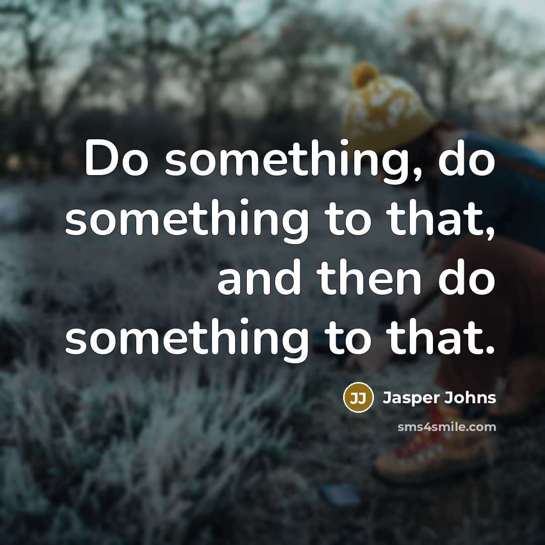 “Do something, do something to that, and then do something to that.” quote by Jasper Johns