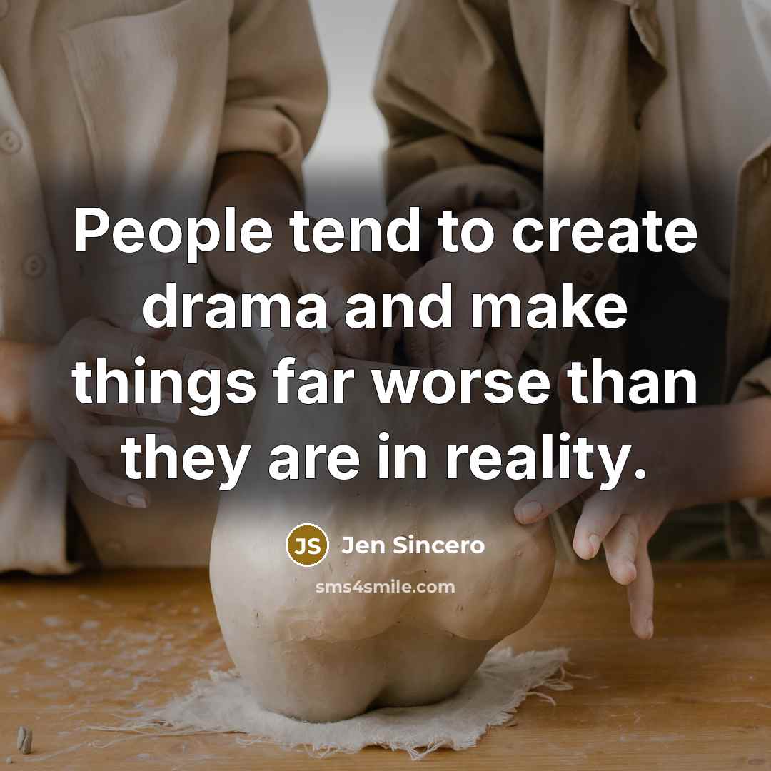 “People tend to create drama and make things far worse than they are in reality.” quote by Jen Sincero