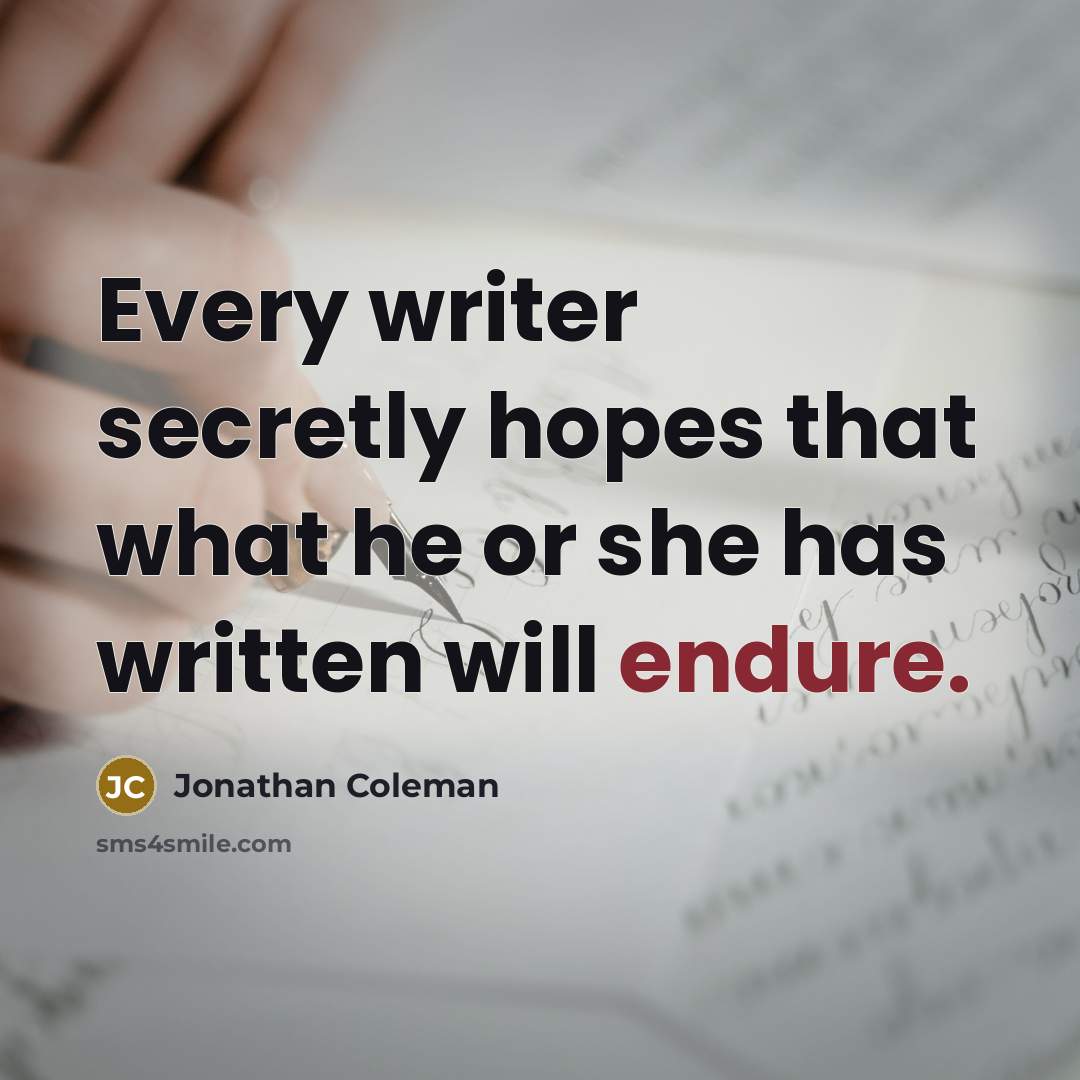 “Every writer secretly hopes that what he or she has written will endure.” quote by Jonathan Coleman