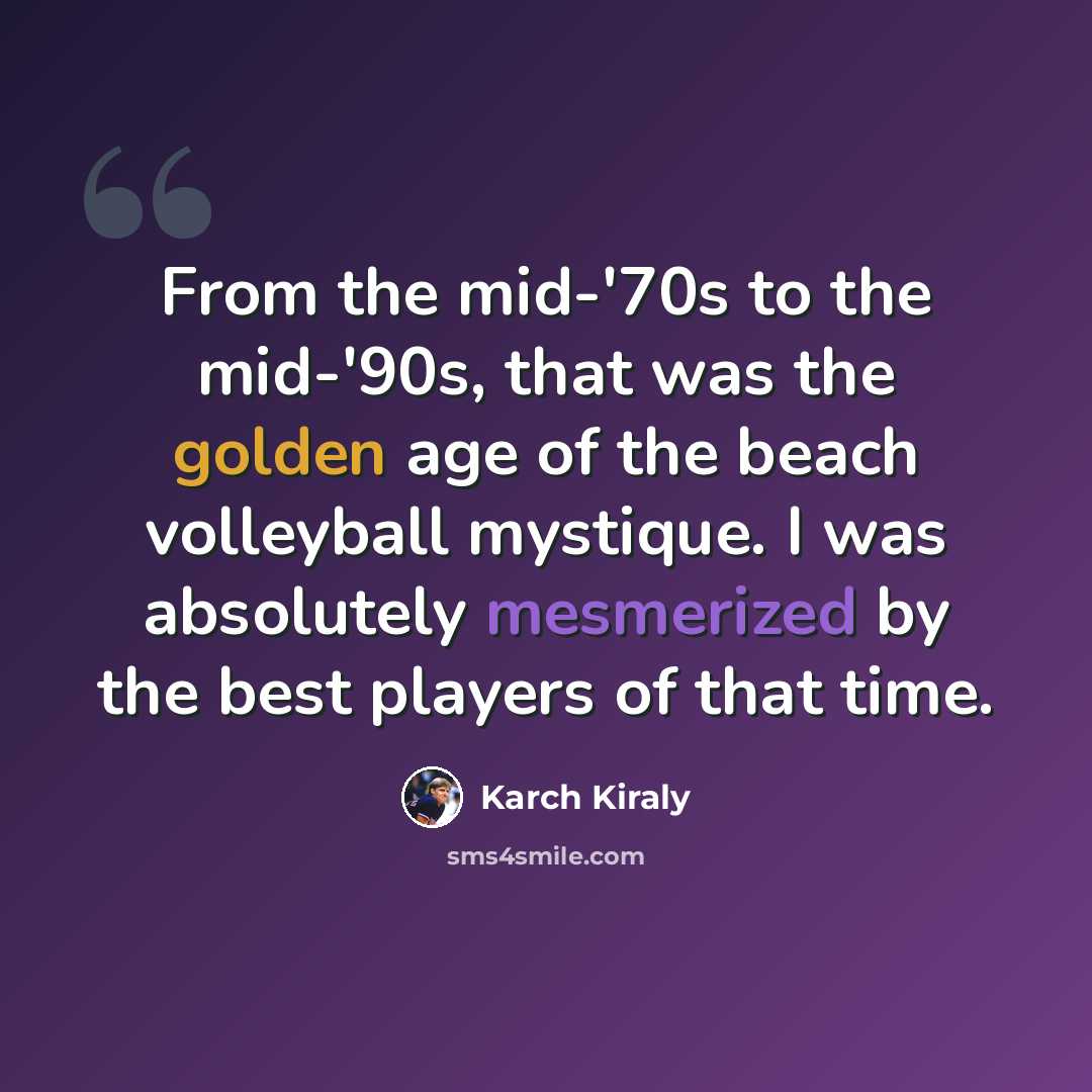 “From the mid-'70s to the mid-'90s, that was the golden age of the beach volleyball mystique. I was absolutely mesmerized by the best players of that time.” quote by Karch Kiraly