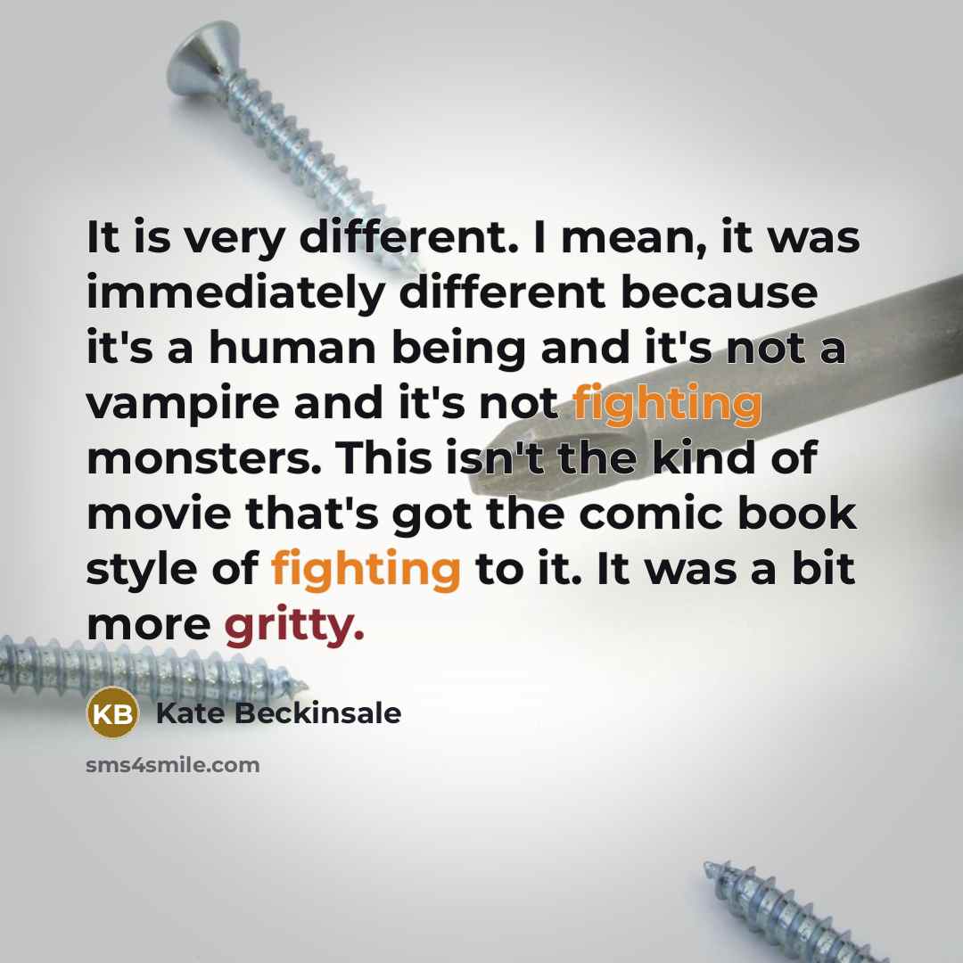 “It is very different. I mean, it was immediately different because it's a human being and it's not a vampire and it's not fighting monsters. This isn't the kind of movie that's got the comic book style of fighting to it. It was a bit more gritty.” quote by Kate Beckinsale