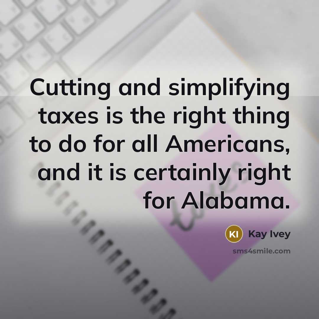 “Cutting and simplifying taxes is the right thing to do for all Americans, and it is certainly right for Alabama.” quote by Kay Ivey
