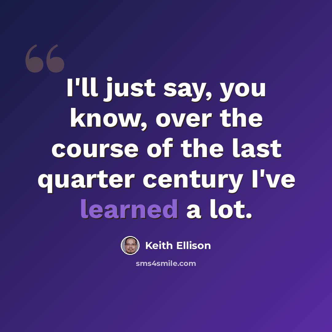 “I'll just say, you know, over the course of the last quarter century I've learned a lot.” quote by Keith Ellison