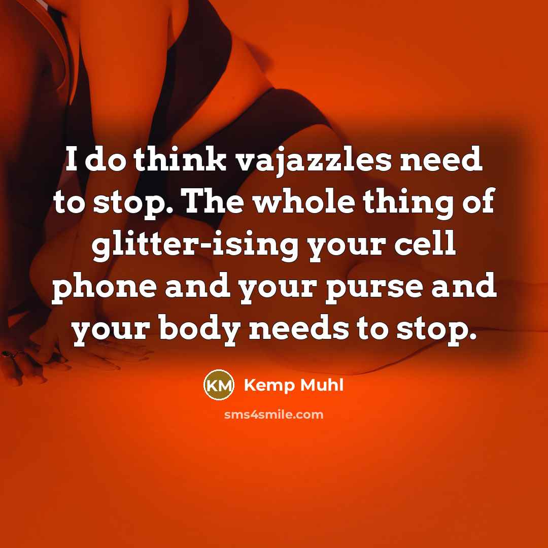 “I do think vajazzles need to stop. The whole thing of glitter-ising your cell phone and your purse and your body needs to stop.” quote by Kemp Muhl