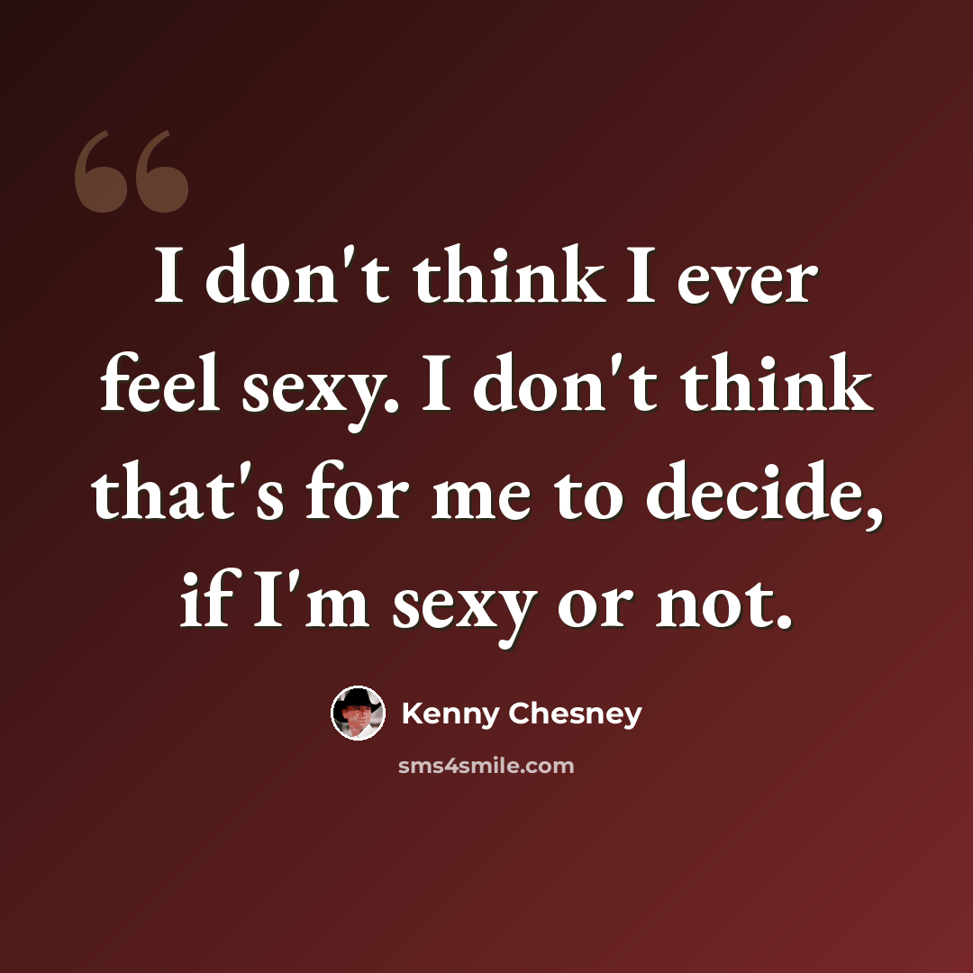 “I don't think I ever feel sexy. I don't think that's for me to decide, if I'm sexy or not.” quote by Kenny Chesney