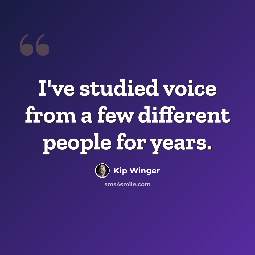 “I've studied voice from a few different people for years.” quote by Kip Winger