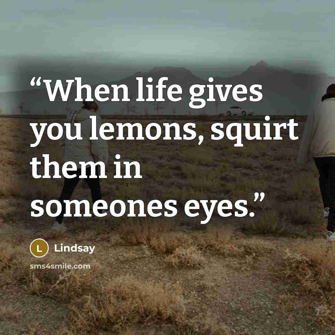 “When life gives you lemons, squirt them in someones eyes.” quote by Lindsay