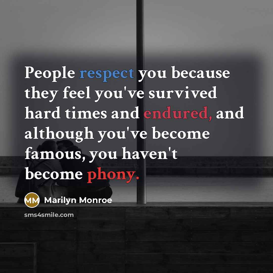 “People respect you because they feel you've survived hard times and endured, and although you've become famous, you haven't become phony.” quote by Marilyn Monroe