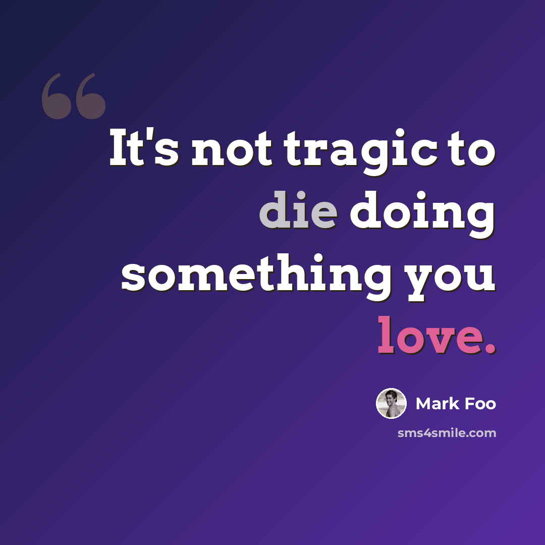 “It's not tragic to die doing something you love.” quote by Mark Foo
