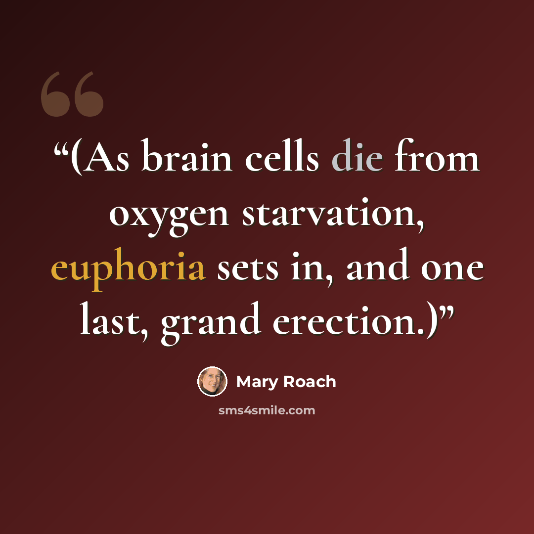 “(As brain cells die from oxygen starvation, euphoria sets in, and one last, grand erection.)” quote by Mary Roach