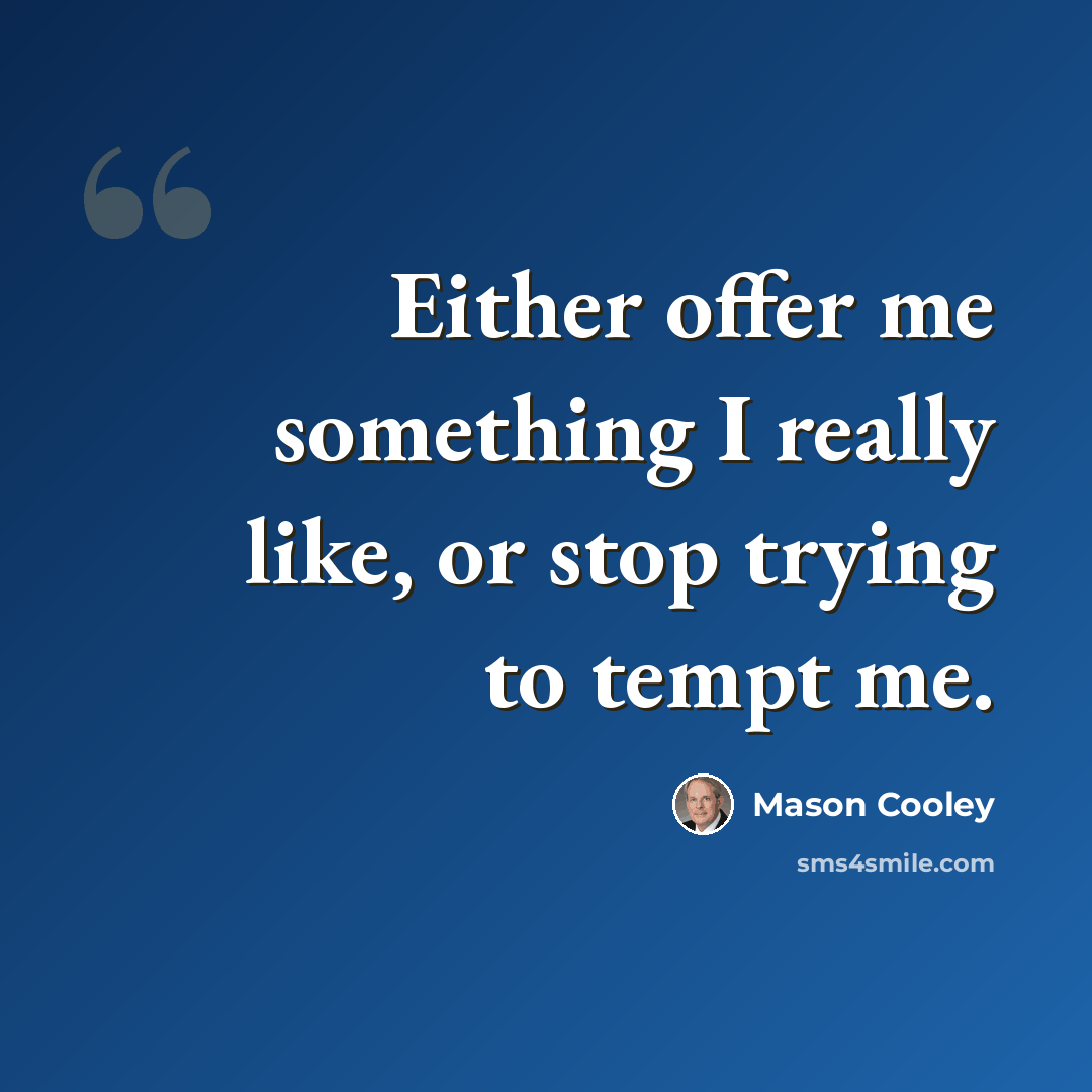 “Either offer me something I really like, or stop trying to tempt me.” quote by Mason Cooley