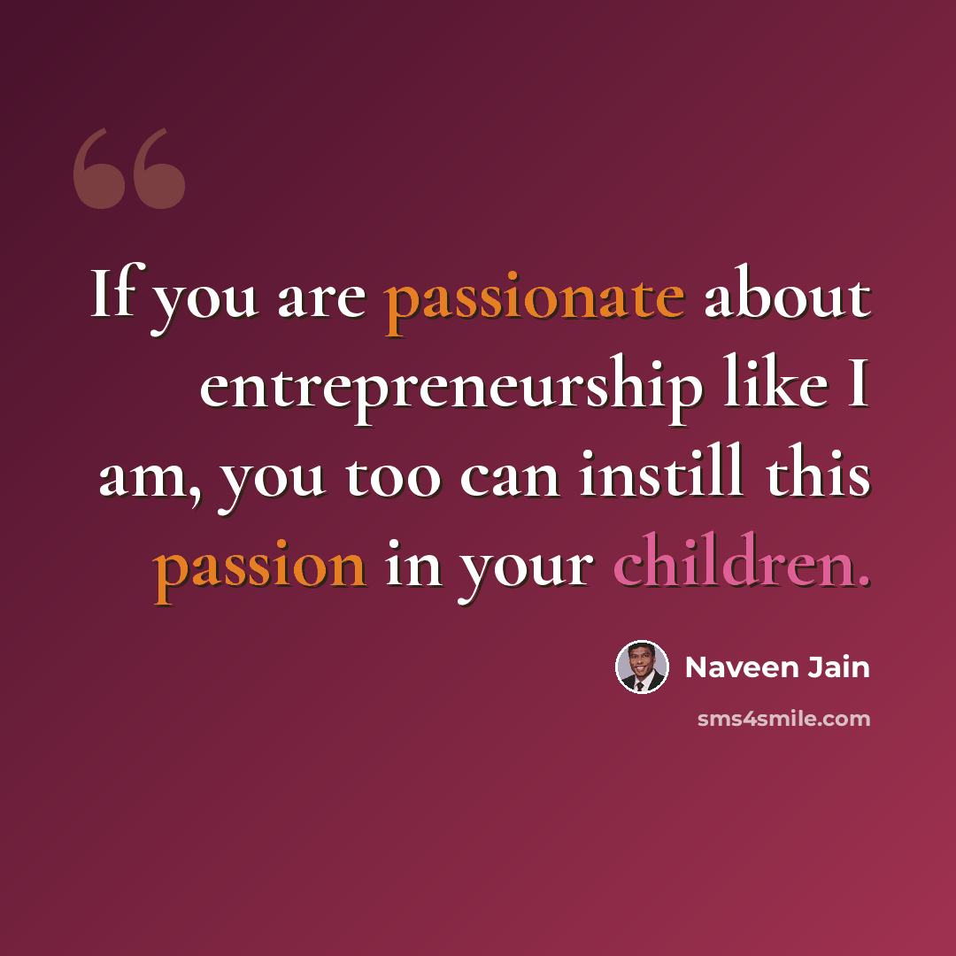 “If you are passionate about entrepreneurship like I am, you too can instill this passion in your children.” quote by Naveen Jain