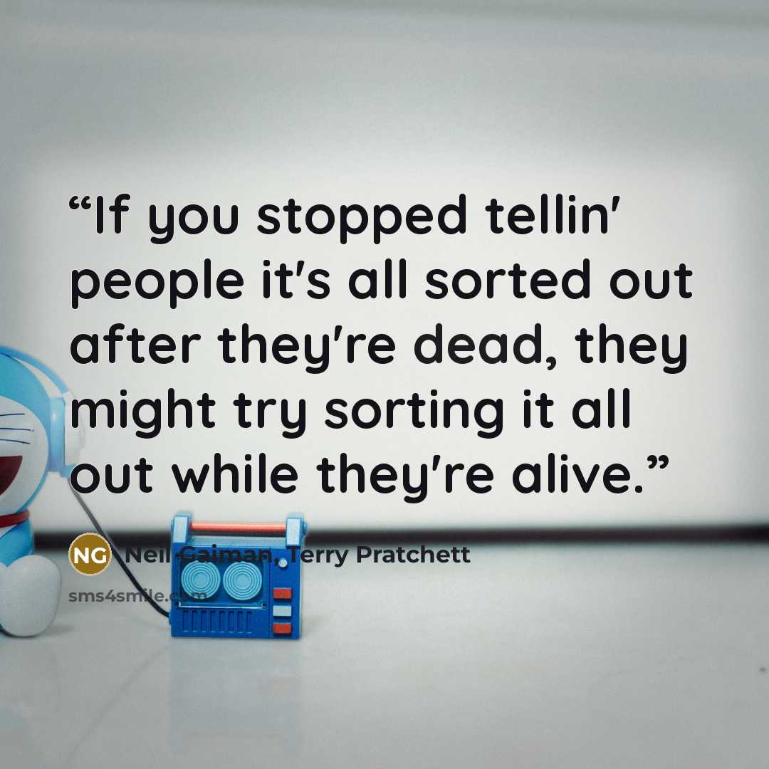 “If you stopped tellin' people it's all sorted out after they're dead, they might try sorting it all out while they're alive.” quote by Neil Gaiman, Terry Pratchett
