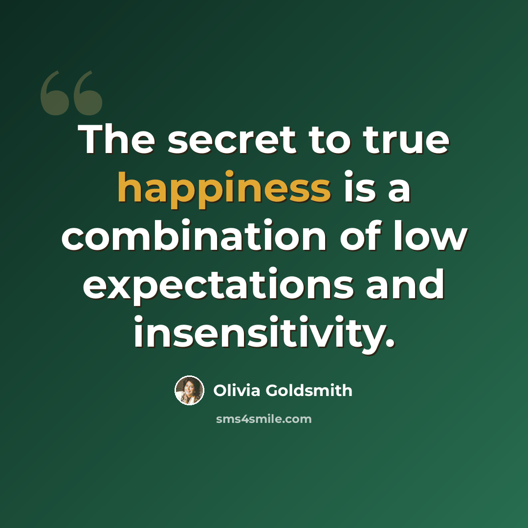 “The secret to true happiness is a combination of low expectations and insensitivity.” quote by Olivia Goldsmith