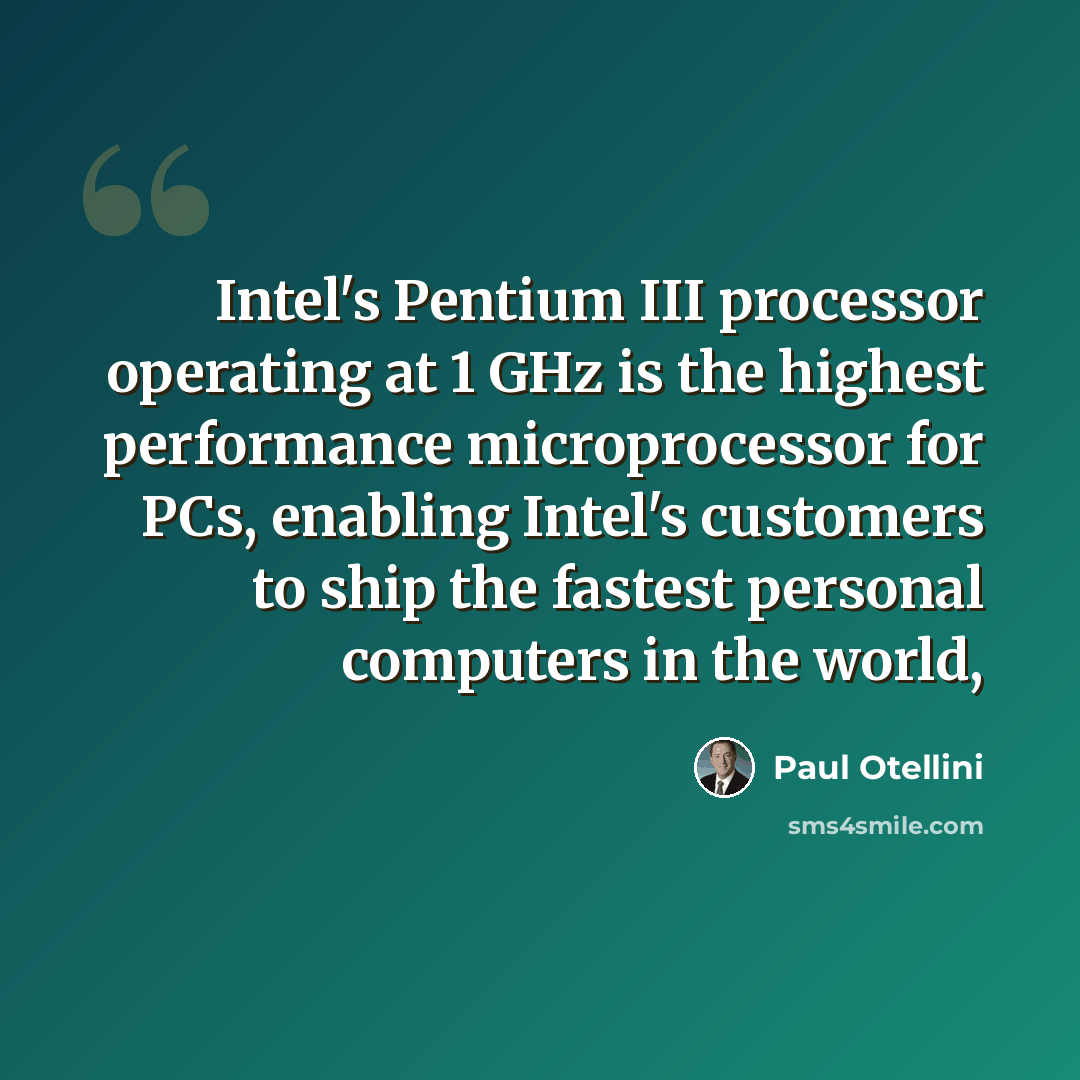 “Intel's Pentium III processor operating at 1 GHz is the highest performance microprocessor for PCs, enabling Intel's customers to ship the fastest personal computers in the world,” quote by Paul Otellini
