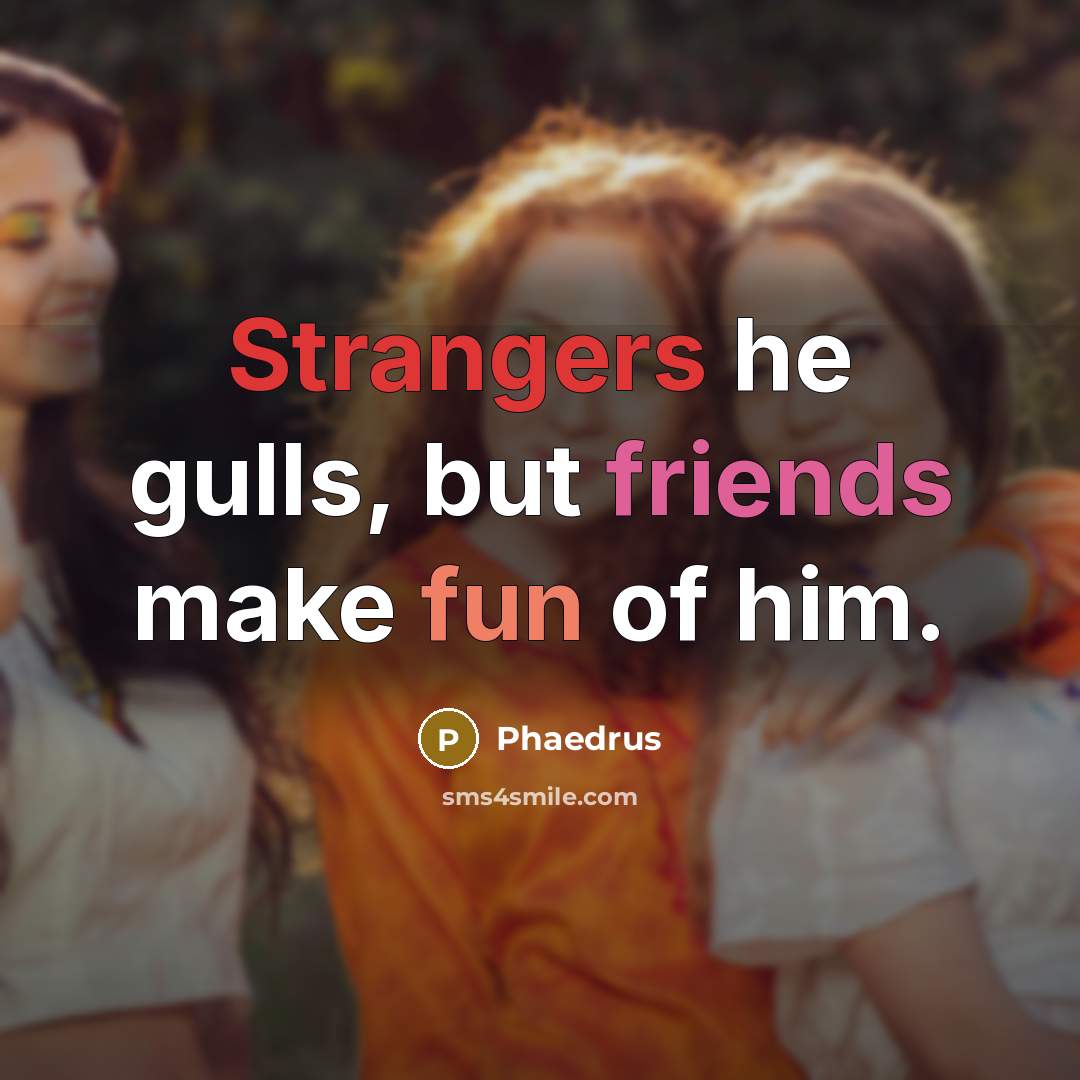 “Strangers he gulls, but friends make fun of him.” quote by Phaedrus