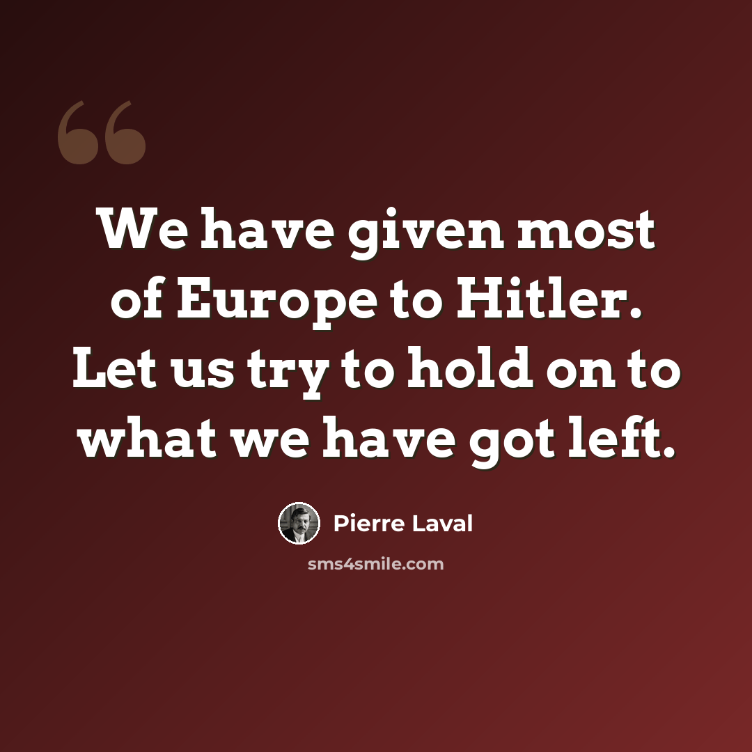 “We have given most of Europe to Hitler. Let us try to hold on to what we have got left.” quote by Pierre Laval