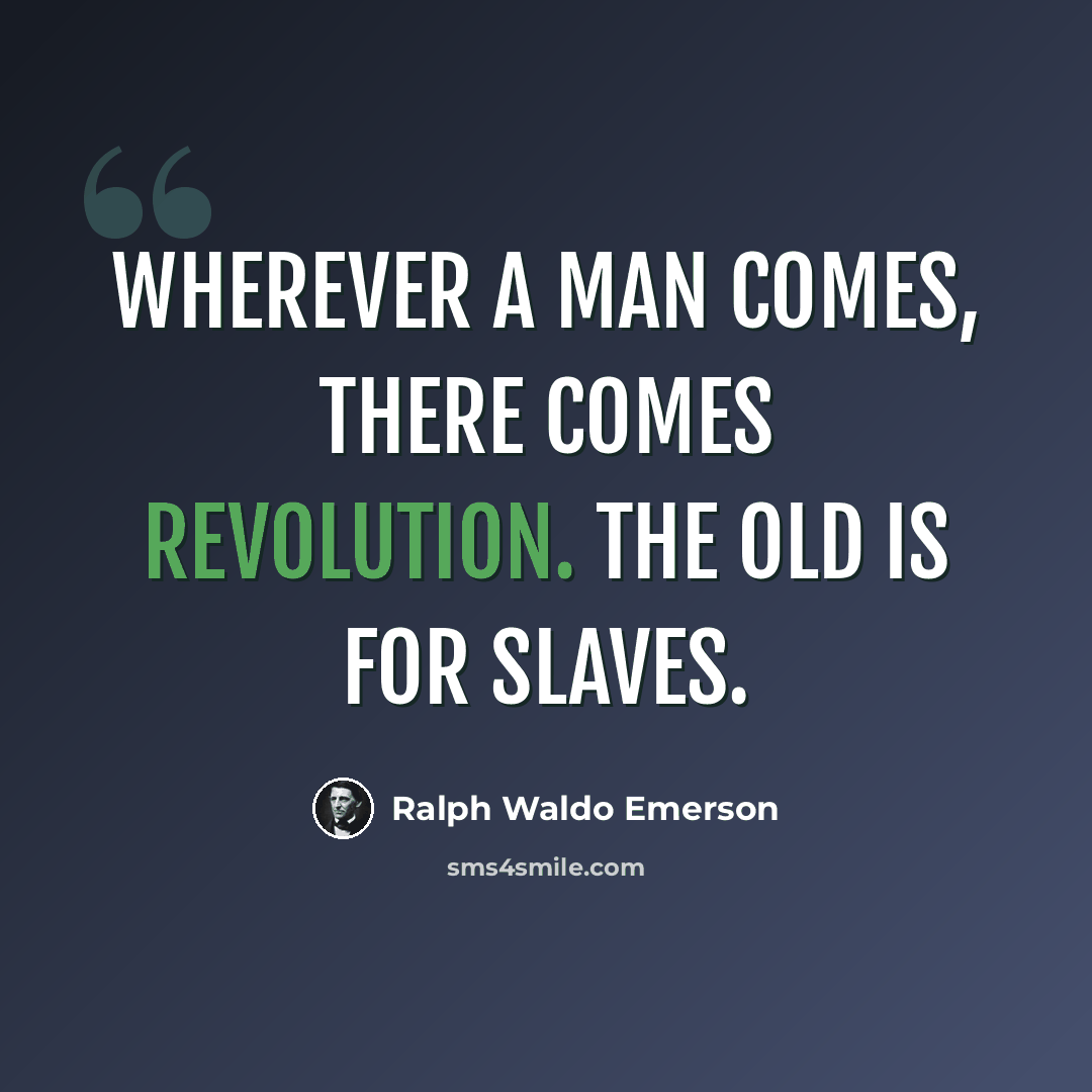 “Wherever a man comes, there comes revolution. The old is for slaves.” quote by Ralph Waldo Emerson