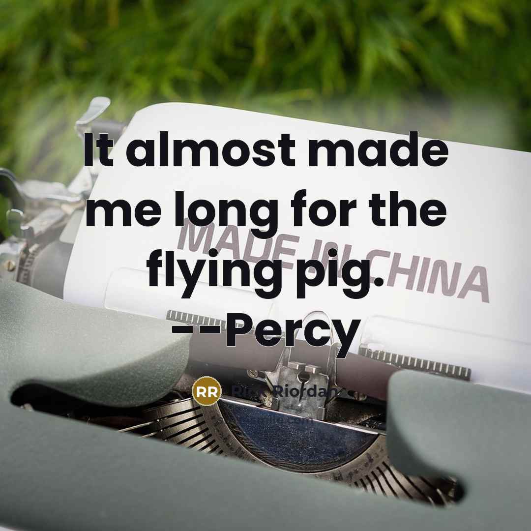 “It almost made me long for the flying pig. --Percy” quote by Rick Riordan