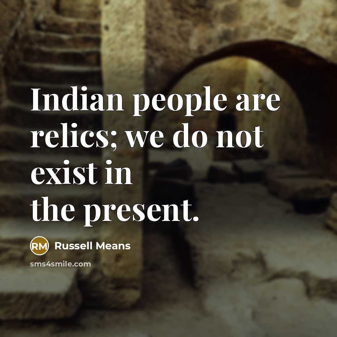 “Indian people are relics; we do not exist in the present.” quote by Russell Means