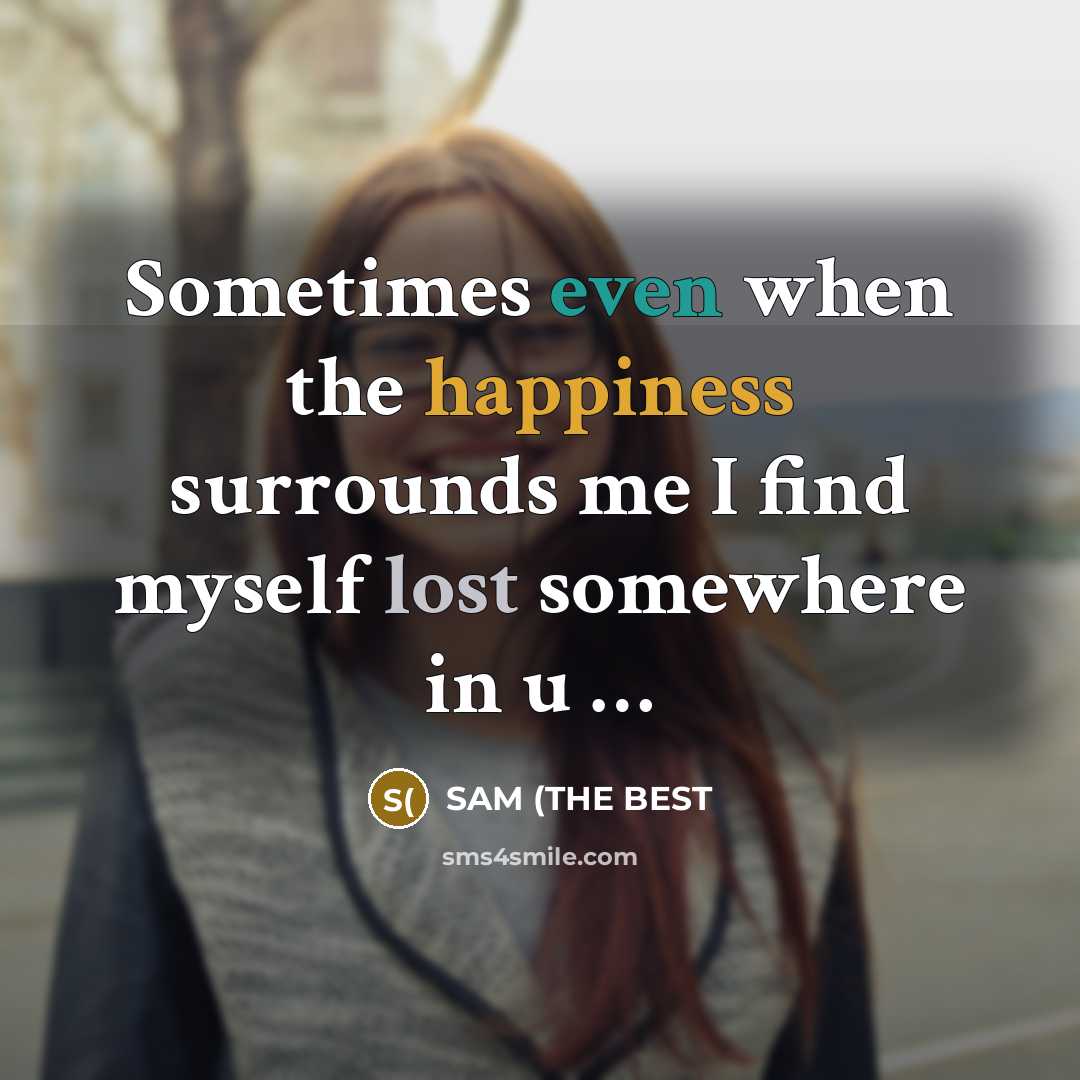 “Sometimes even when the happiness surrounds me I find myself lost somewhere in u …” quote by SAM (THE BEST